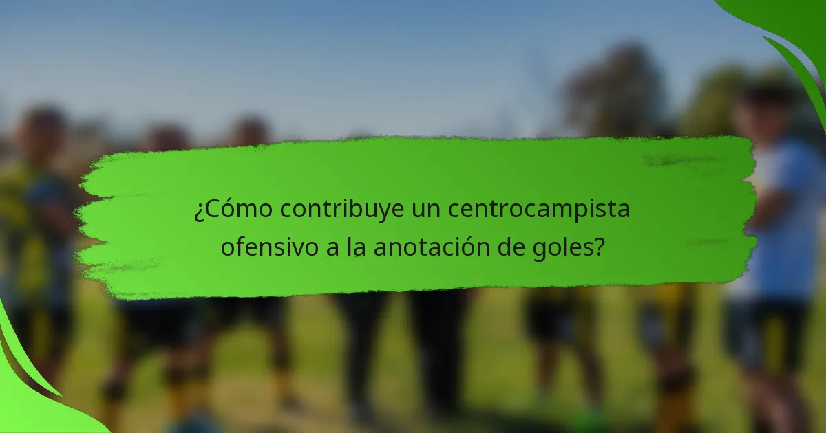 ¿Cómo contribuye un centrocampista ofensivo a la anotación de goles?