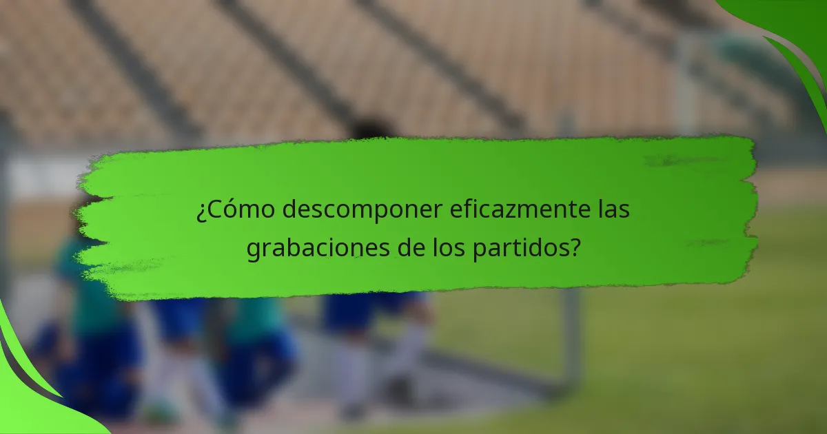 ¿Cómo descomponer eficazmente las grabaciones de los partidos?