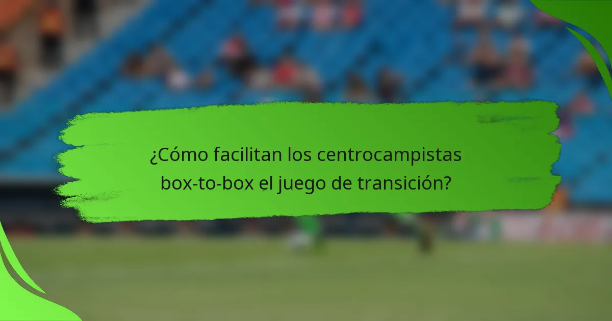 ¿Cómo facilitan los centrocampistas box-to-box el juego de transición?