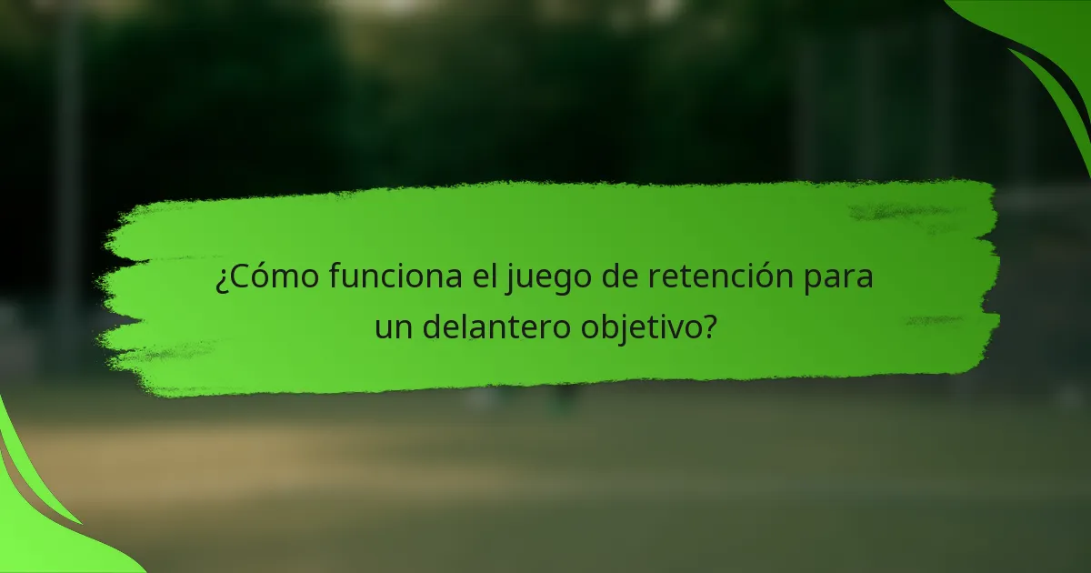 ¿Cómo funciona el juego de retención para un delantero objetivo?