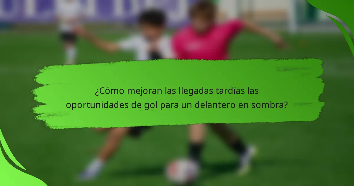 ¿Cómo mejoran las llegadas tardías las oportunidades de gol para un delantero en sombra?