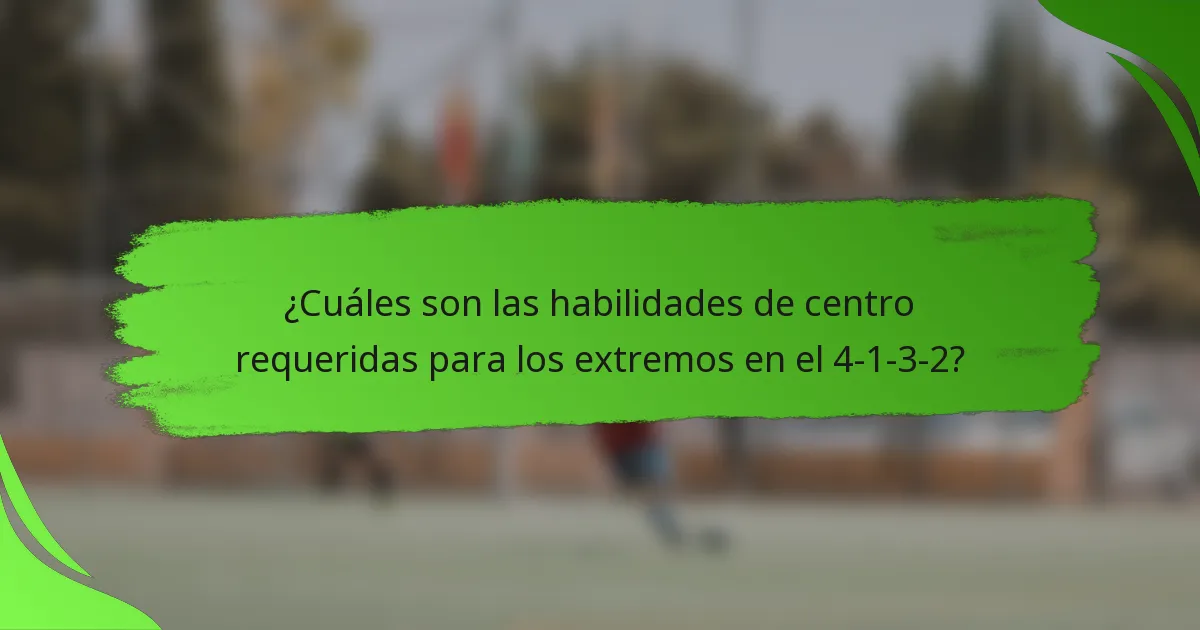 ¿Cuáles son las habilidades de centro requeridas para los extremos en el 4-1-3-2?