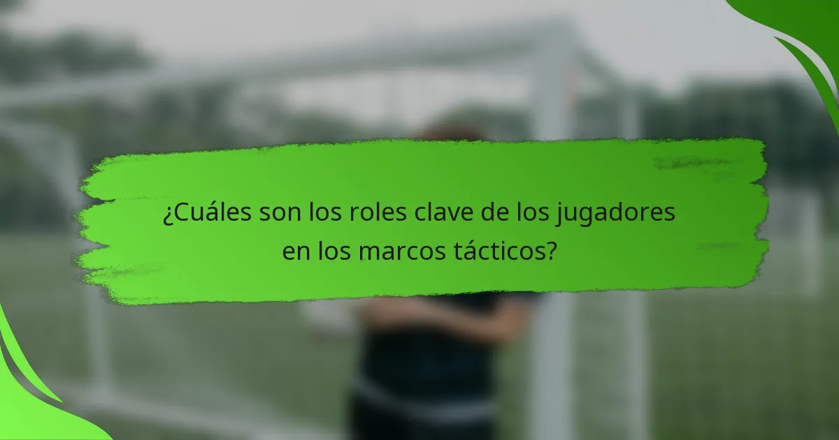 ¿Cuáles son los roles clave de los jugadores en los marcos tácticos?