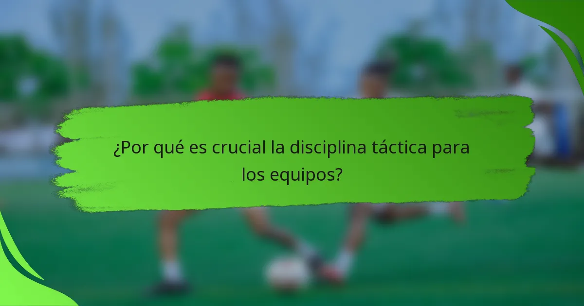 ¿Por qué es crucial la disciplina táctica para los equipos?