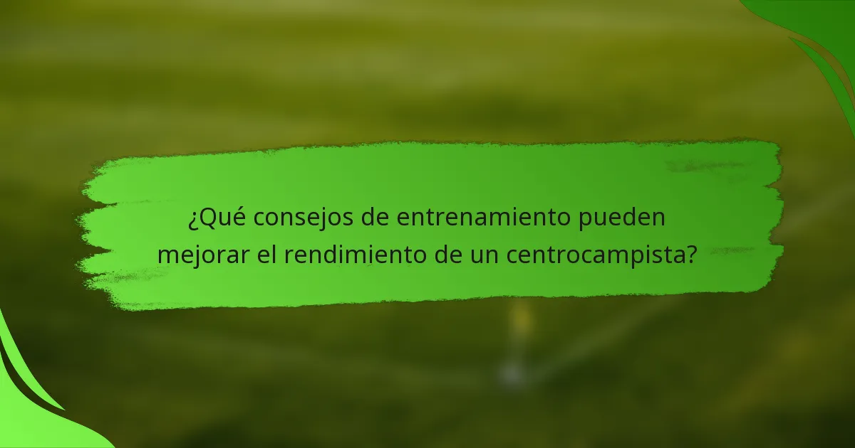 ¿Qué consejos de entrenamiento pueden mejorar el rendimiento de un centrocampista?