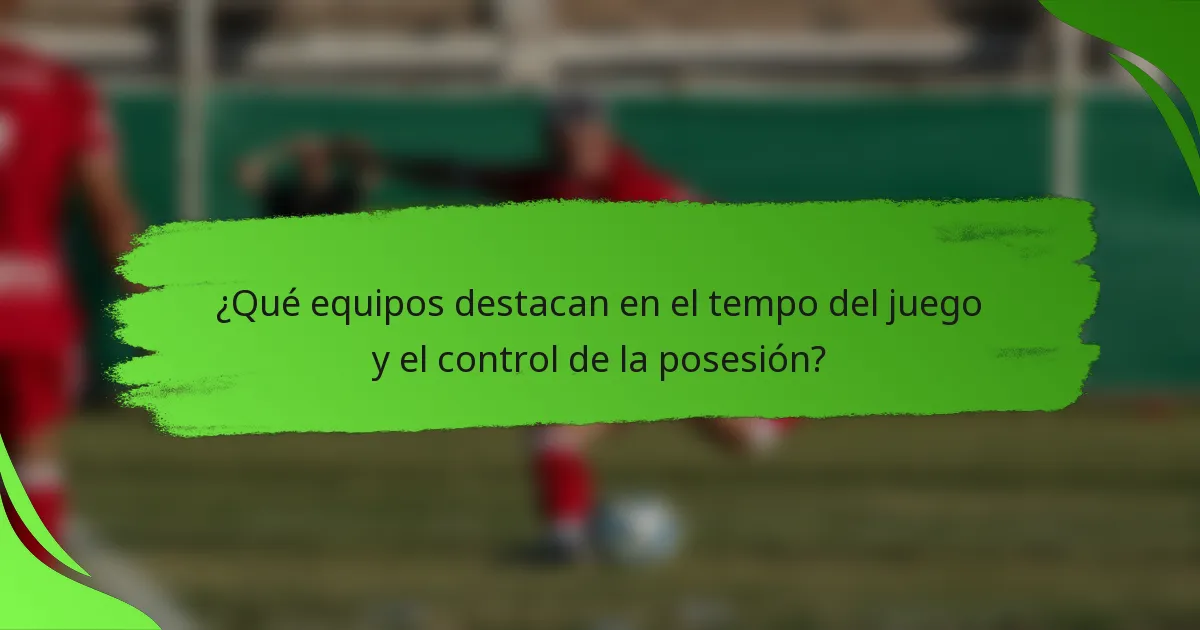 ¿Qué equipos destacan en el tempo del juego y el control de la posesión?