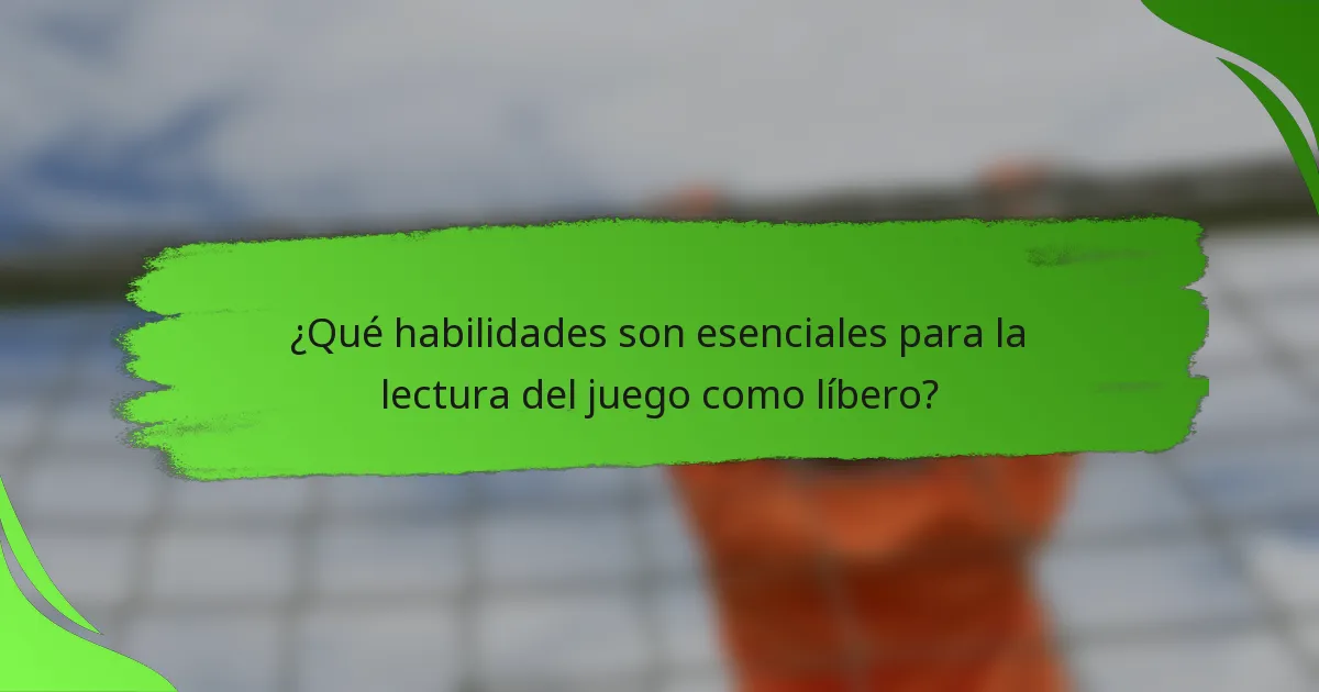 ¿Qué habilidades son esenciales para la lectura del juego como líbero?